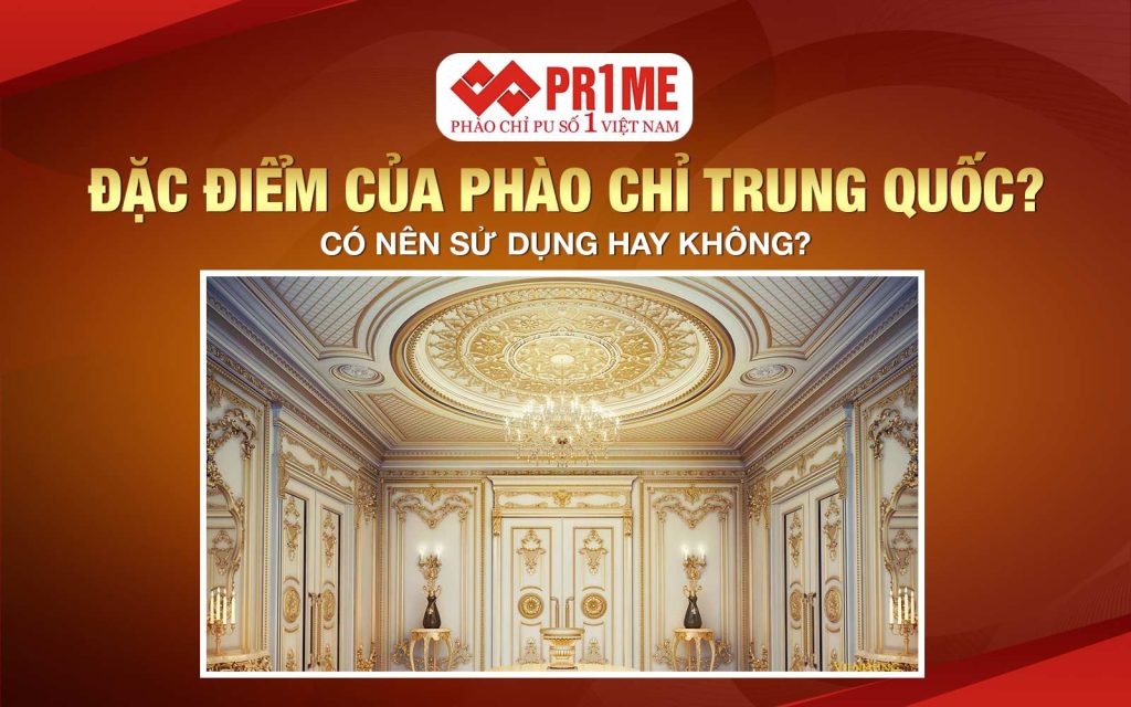 Đặc điểm của phào chỉ Trung Quốc? Có nên sử dụng hay không?